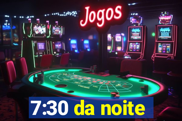 7:30 da noite